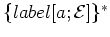 $\{label [a; \cal E]\}^*$